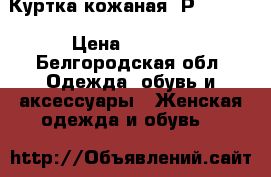 Куртка кожаная. Р. 40-42 › Цена ­ 7 000 - Белгородская обл. Одежда, обувь и аксессуары » Женская одежда и обувь   